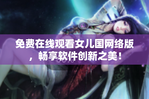 免费在线观看女儿国网络版，畅享软件创新之美！