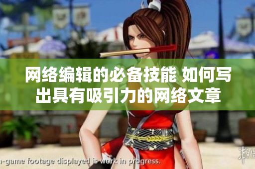 网络编辑的必备技能 如何写出具有吸引力的网络文章