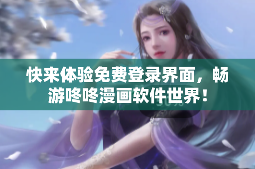快来体验免费登录界面，畅游咚咚漫画软件世界！