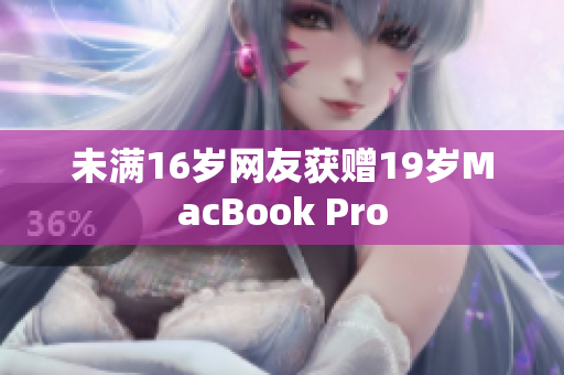 未满16岁网友获赠19岁MacBook Pro