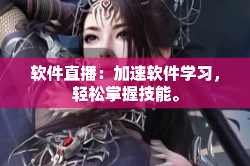 软件直播：加速软件学习，轻松掌握技能。