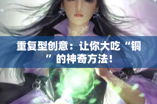 重复型创意：让你大吃“铜”的神奇方法！