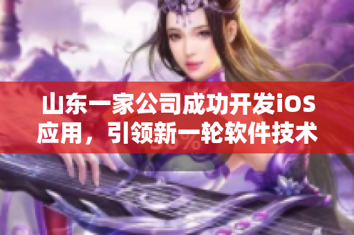 山东一家公司成功开发iOS应用，引领新一轮软件技术革命