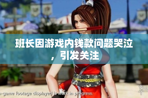 班长因游戏内钱款问题哭泣，引发关注