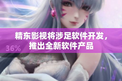 精东影视将涉足软件开发，推出全新软件产品