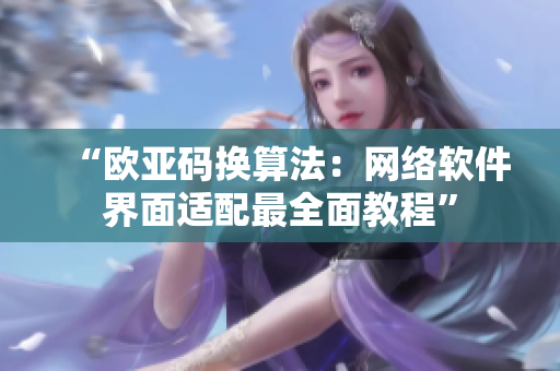“欧亚码换算法：网络软件界面适配最全面教程”