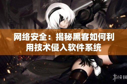 网络安全：揭秘黑客如何利用技术侵入软件系统