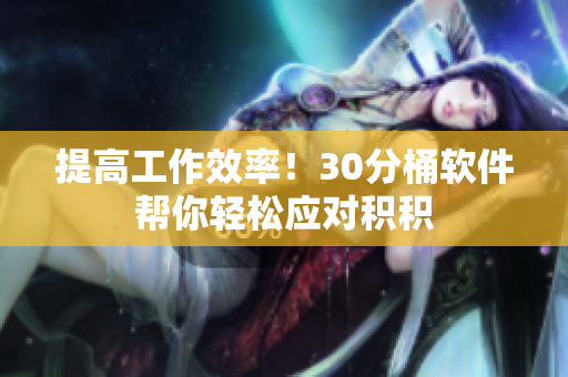 提高工作效率！30分桶软件帮你轻松应对积积