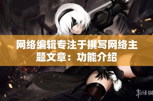 网络编辑专注于撰写网络主题文章：功能介绍
