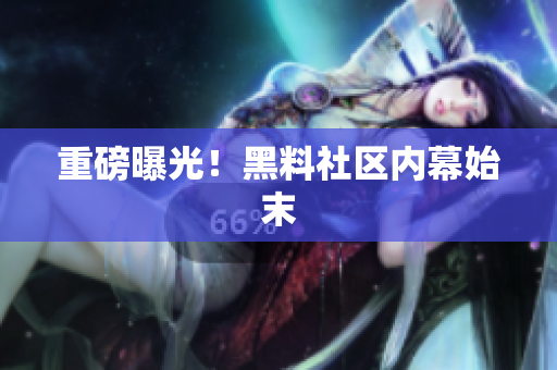 重磅曝光！黑料社区内幕始末