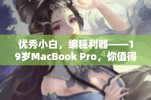 优秀小白，编程利器——19岁MacBook Pro，你值得拥有！