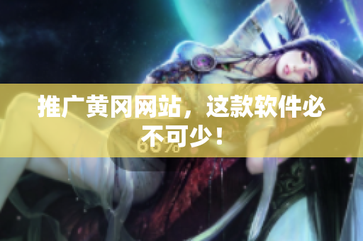 推广黄冈网站，这款软件必不可少！