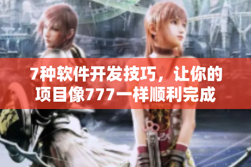7种软件开发技巧，让你的项目像777一样顺利完成