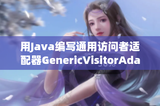 用Java编写通用访问者适配器GenericVisitorAdapter