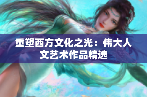 重塑西方文化之光：伟大人文艺术作品精选
