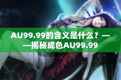 AU99.99的含义是什么？——揭秘成色AU99.99