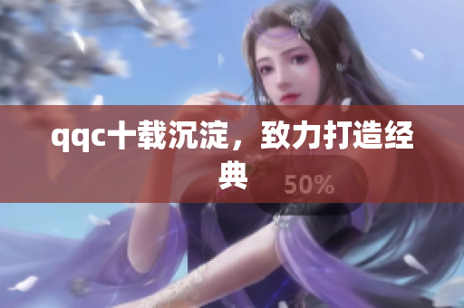 qqc十载沉淀，致力打造经典
