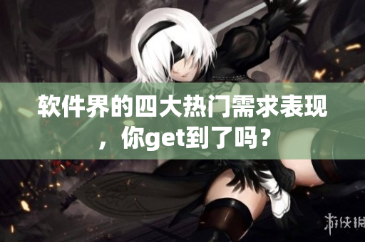 软件界的四大热门需求表现，你get到了吗？