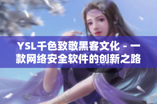 YSL千色致敬黑客文化 - 一款网络安全软件的创新之路