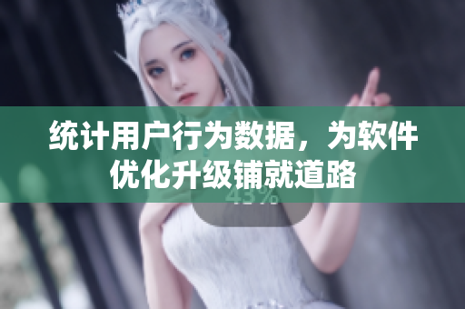 统计用户行为数据，为软件优化升级铺就道路