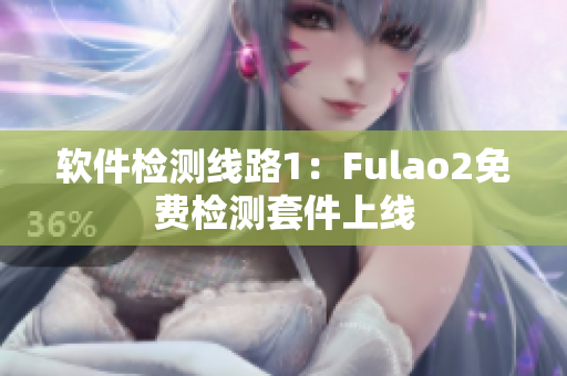 软件检测线路1：Fulao2免费检测套件上线