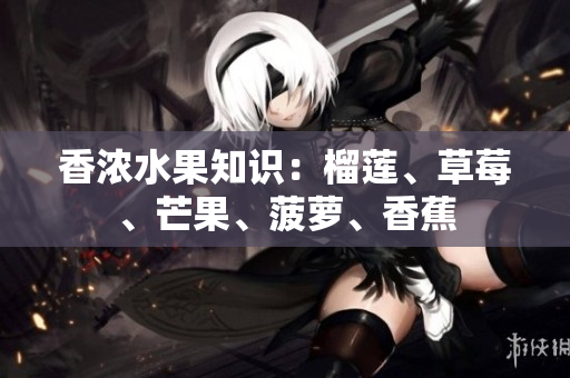 香浓水果知识：榴莲、草莓、芒果、菠萝、香蕉