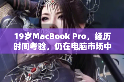 19岁MacBook Pro，经历时间考验，仍在电脑市场中独树一帜