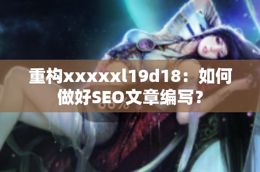 重构xxxxxl19d18：如何做好SEO文章编写？
