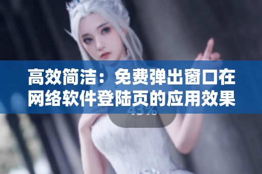 高效简洁：免费弹出窗口在网络软件登陆页的应用效果