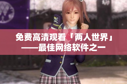 免费高清观看「两人世界」——最佳网络软件之一
