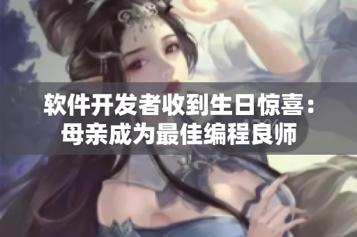 软件开发者收到生日惊喜：母亲成为最佳编程良师