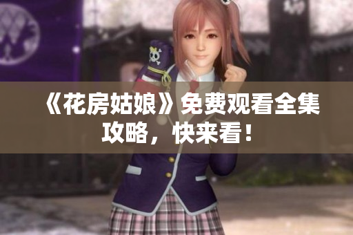 《花房姑娘》免费观看全集攻略，快来看！