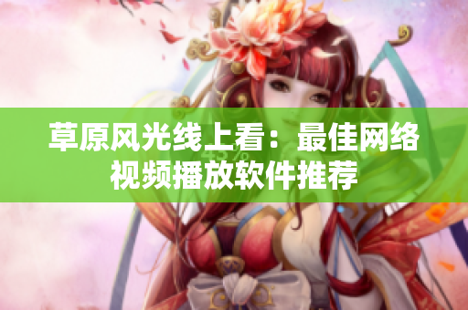 草原风光线上看：最佳网络视频播放软件推荐