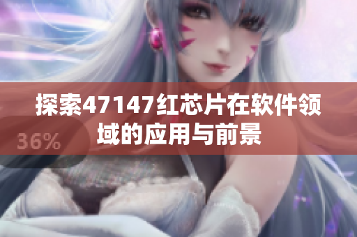 探索47147红芯片在软件领域的应用与前景