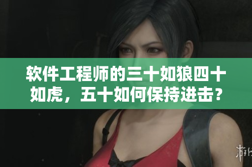 软件工程师的三十如狼四十如虎，五十如何保持进击？