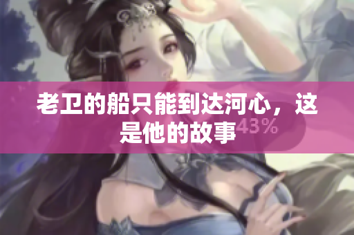 老卫的船只能到达河心，这是他的故事