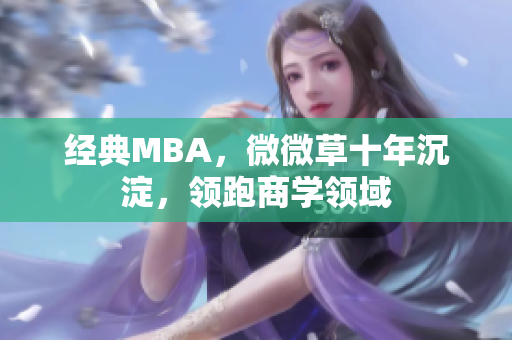 经典MBA，微微草十年沉淀，领跑商学领域