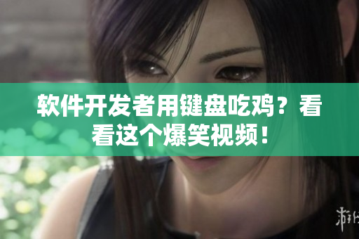 软件开发者用键盘吃鸡？看看这个爆笑视频！