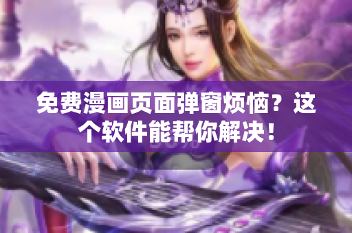 免费漫画页面弹窗烦恼？这个软件能帮你解决！