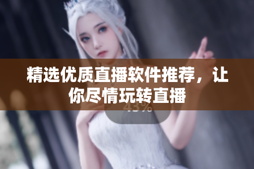 精选优质直播软件推荐，让你尽情玩转直播