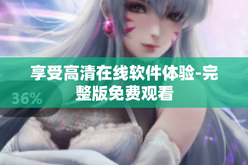 享受高清在线软件体验-完整版免费观看