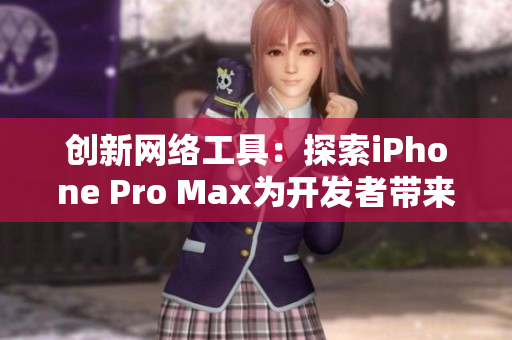 创新网络工具：探索iPhone Pro Max为开发者带来的可能性