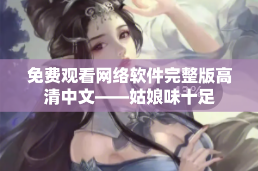 免费观看网络软件完整版高清中文——姑娘味十足