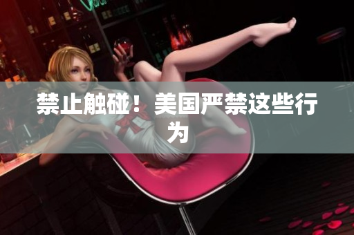 禁止触碰！美国严禁这些行为