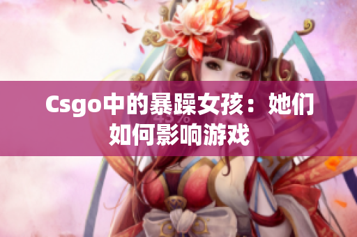 Csgo中的暴躁女孩：她们如何影响游戏