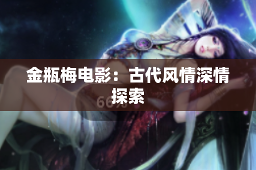 金瓶梅电影：古代风情深情探索