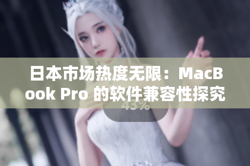 日本市场热度无限：MacBook Pro 的软件兼容性探究