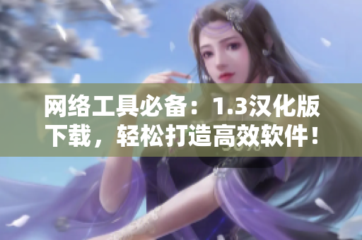 网络工具必备：1.3汉化版下载，轻松打造高效软件！