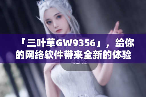 「三叶草GW9356」，给你的网络软件带来全新的体验！