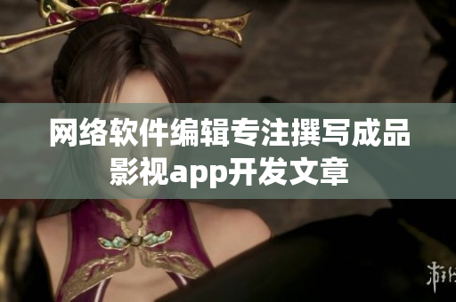 网络软件编辑专注撰写成品影视app开发文章